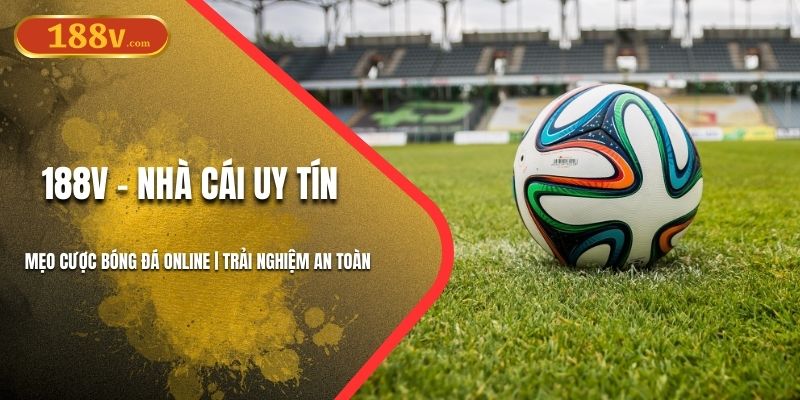 Mẹo Cược Bóng Đá Online 188V | An Toàn Thưởng Khủng