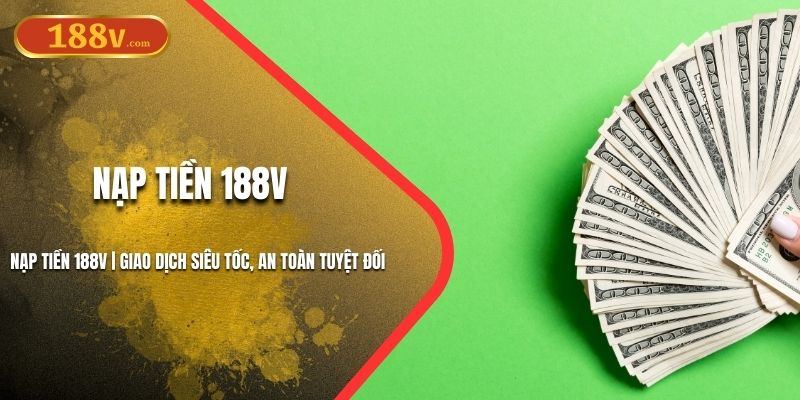 Nạp Tiền 188V | Giao Dịch Siêu Tốc, An Toàn Tuyệt Đối