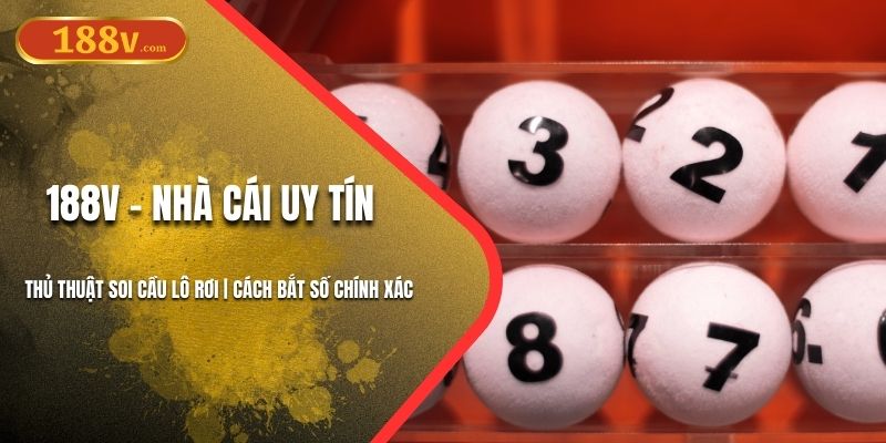 Thủ Thuật Soi Cầu Lô Rơi 188V | Bắt Số Chính Xác Nhất