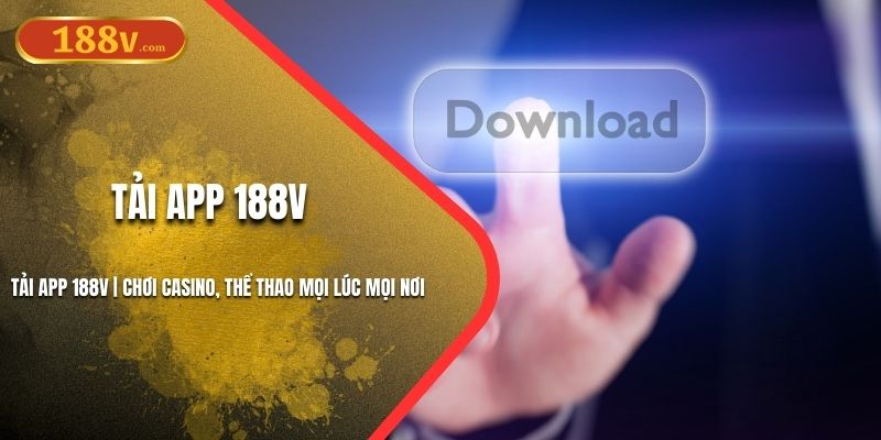 Tải APP 188V | Chơi Casino, Thể Thao Mọi Lúc Mọi Nơi