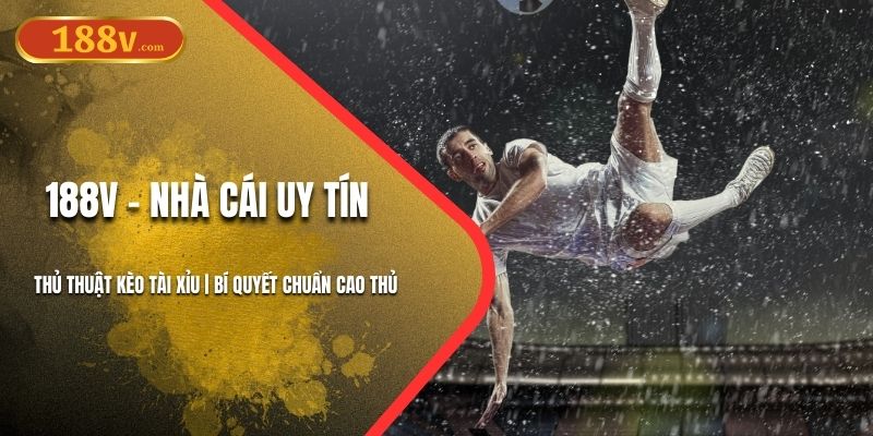 Thủ Thuật Kèo Tài Xỉu 188V | Bí Quyết Chuẩn Cao Thủ