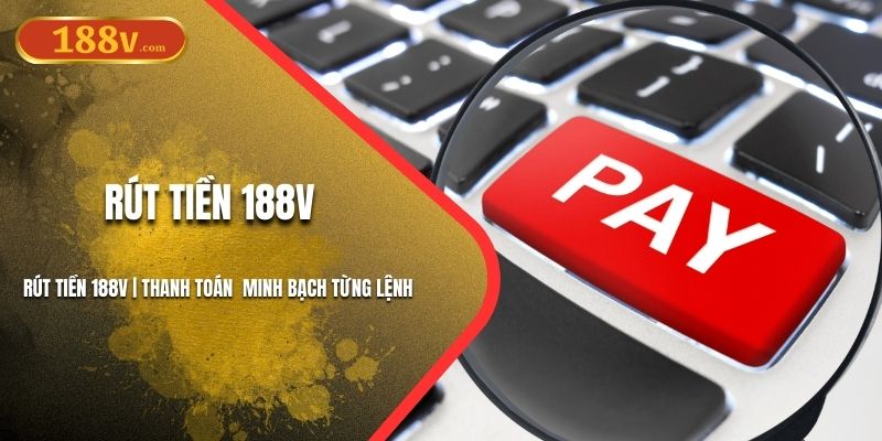 Rút Tiền 188V | Thanh Toán Nhanh, Minh Bạch Từng Lệnh