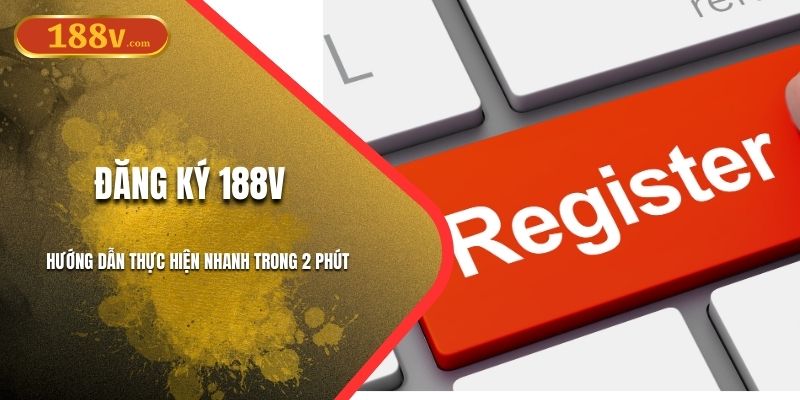 Đăng Ký 188v: Quy Trình Để Vào Sảnh Nhanh Trong 2 Phút