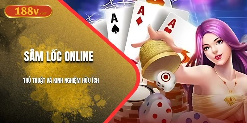 Sâm Lốc Online 188V | Thủ Thuật Và Kinh Nghiệm Hữu Ích